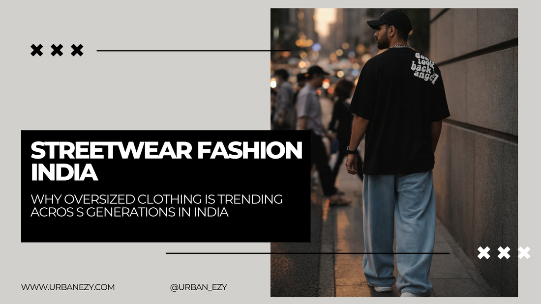 Streetwear Fashion India: Why Oversized Clothing Is Trending Across Generations | Urbanezy